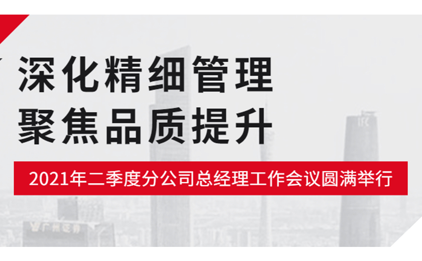 深化精細管理，聚焦品質(zhì)提升：江南管理2021年二季度分公司總經(jīng)理工作會議圓滿舉行