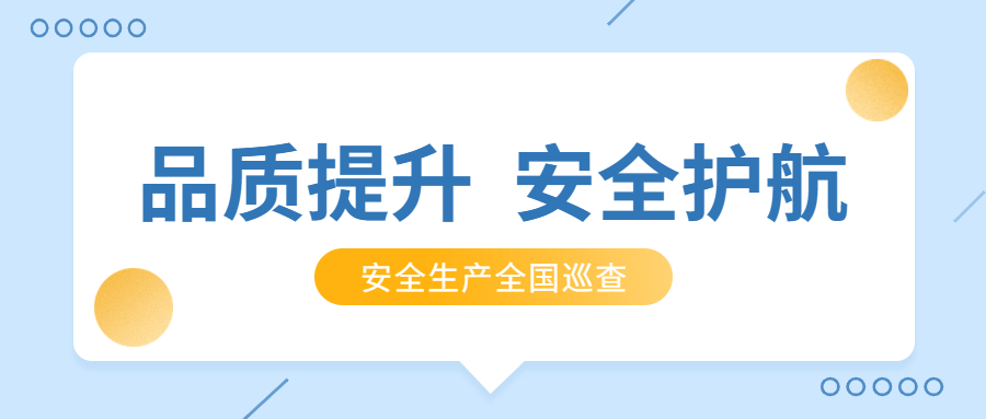 品質(zhì)提升，安全護(hù)航：公司2021年安全生產(chǎn)月全國巡查順利完成