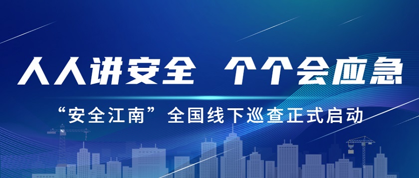 人人講安全，個(gè)個(gè)會應(yīng)急：江南管理2023年安全生產(chǎn)月“安全江南”全國線下巡查正式啟動